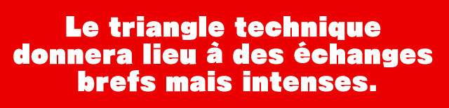 Le triangle technique donnera lieu à des échanges brefs mais intenses.