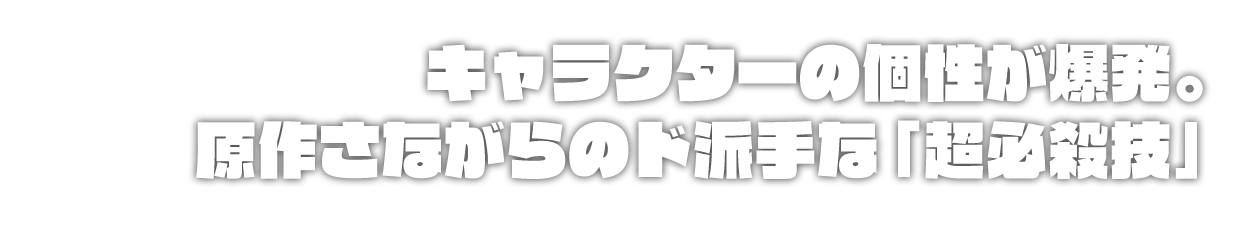 キャラクターの個性が爆発。原作さながらのド派手な「超必殺技」
