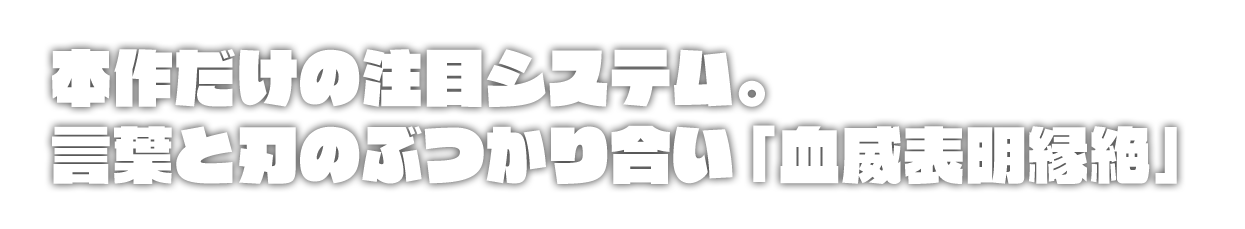 本作だけの注目システム。言葉と刃のぶつかり合い「血威表明縁絶」