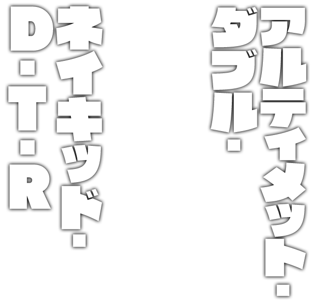 アルティメット・ダブル・ネイキッド・D・T・R