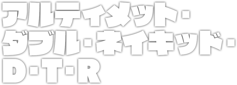 アルティメット・ダブル・ネイキッド・D・T・R